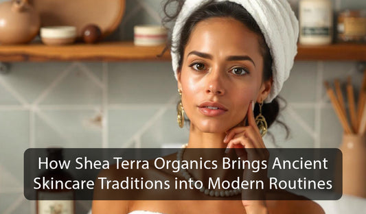 How Shea Terra Organics Brings Ancient Skincare Traditions into Modern Routines