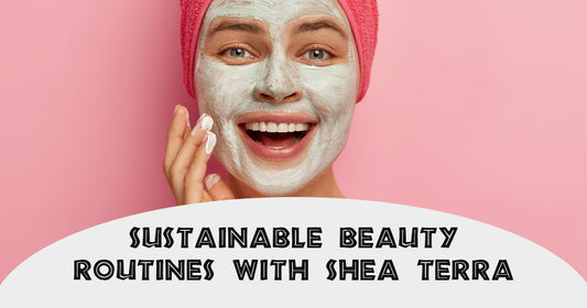 Sustainable Beauty Routines with Shea Terra